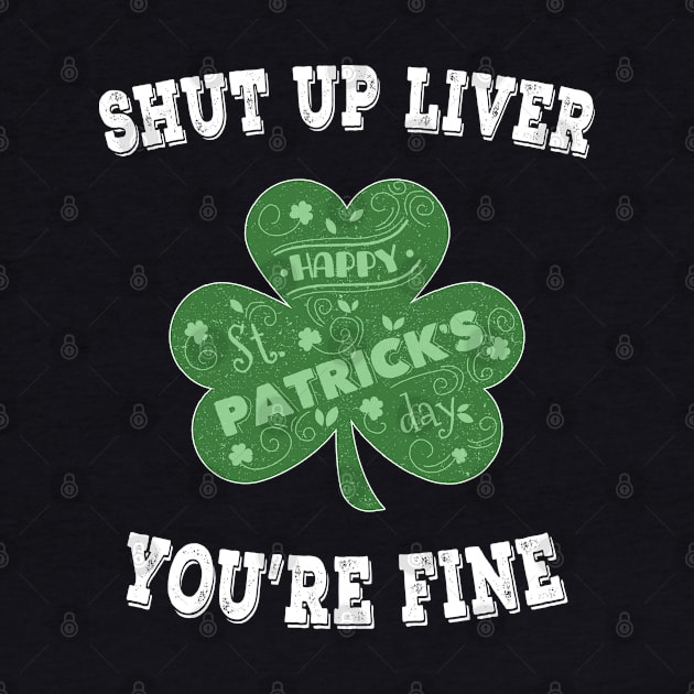 Shut up Liver You're Fine - Irish Shamrock Saint Patrick's Day by chouayb